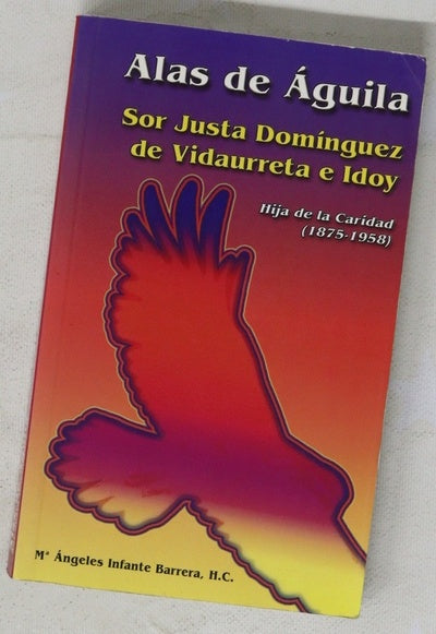 Alas de águila itinerario espiritual de una mujer leal : Sor Justa Domínguez de Vidaurreta e Idoy, Hija de la Caridad (1875-1958)