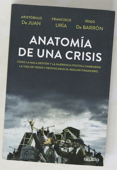 Anatomía de una crisis : cómo la mala gestión y la injerencia política cambiaron la vida de todos y provocaron el rescate financiero