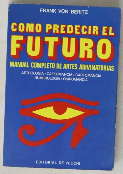 Cómo predecir el futuro manual completo de artes adivinatorias : astrología-cafeomancia-cartomancia-numerología-quiromancia