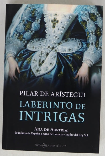 Laberinto de intrigas : Ana de Austria, de infanta de España a reina de Francia y madre del Rey Sol
