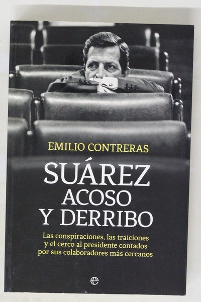 Suárez, acoso y derribo : las conspiraciones, las traiciones y el cerco al presidente contados por sus colaboradores más cercanos