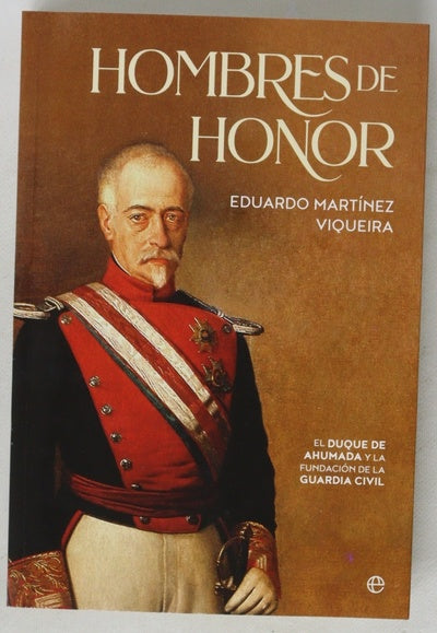 Hombres de honor : el duque de Ahumada y la fundación de la Guardia Civil