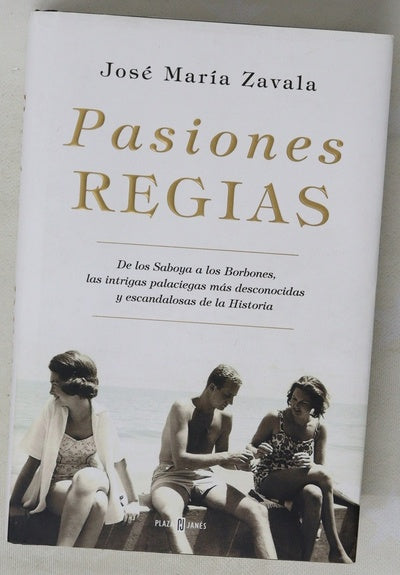 Pasiones regias : de los Saboya a los Borbones, las intrigas más desconocidas y escandalosas de la historia