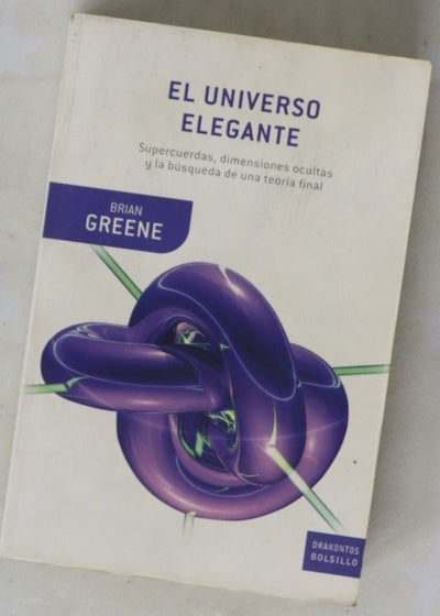 El universo elegante supercuerdas, dimensiones ocultas y la búsqueda de una teoría final