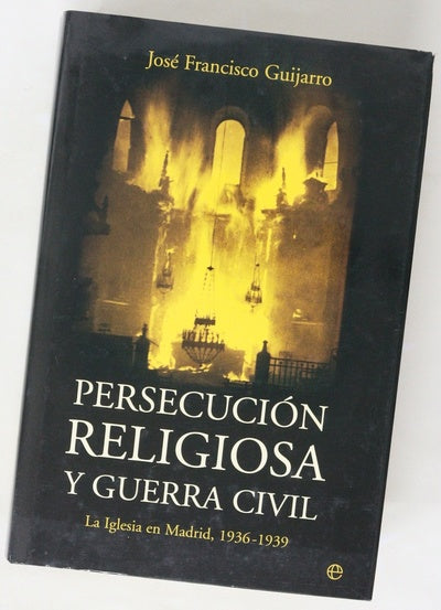 Persecución religiosa y Guerra Civil la Iglesia en Madrid, 1936-1939