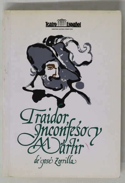 Traidor, inconfeso y mártir drama histórico en tres actos, escrito expresamente para el beneficio de Doña Matilde Díez
