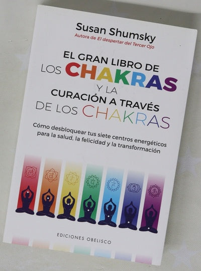 El gran libro de los chakras y la curación a través de los chakras : cómo desbloquear tus siete centros energéticos para la salud, la felicidad y la transformación