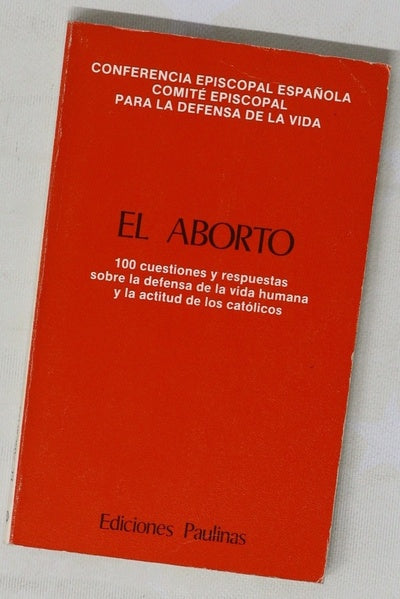 El aborto 100 cuestiones y respuestas sobre la defensa de la vida humana y la actitud de los católicos