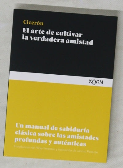 El arte de cultivar la verdadera amistad : un manual de sabiduría clásica sobre las amistades profundas y auténticas