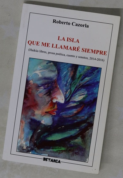 La isla que me llamaré siempre : haikús libres, prosa poética, cuento y sonetos : (2014-2016)