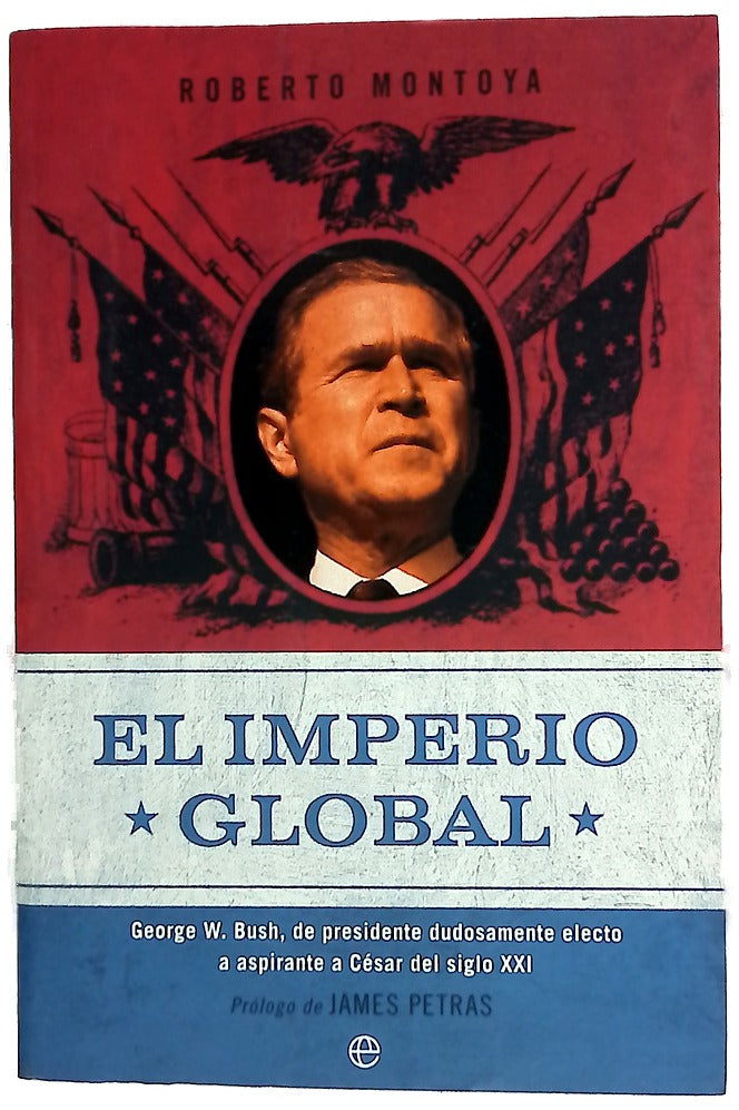 El imperio global George W. Bush, de presidente dudosamente electo a aspirante a César del siglo XXI