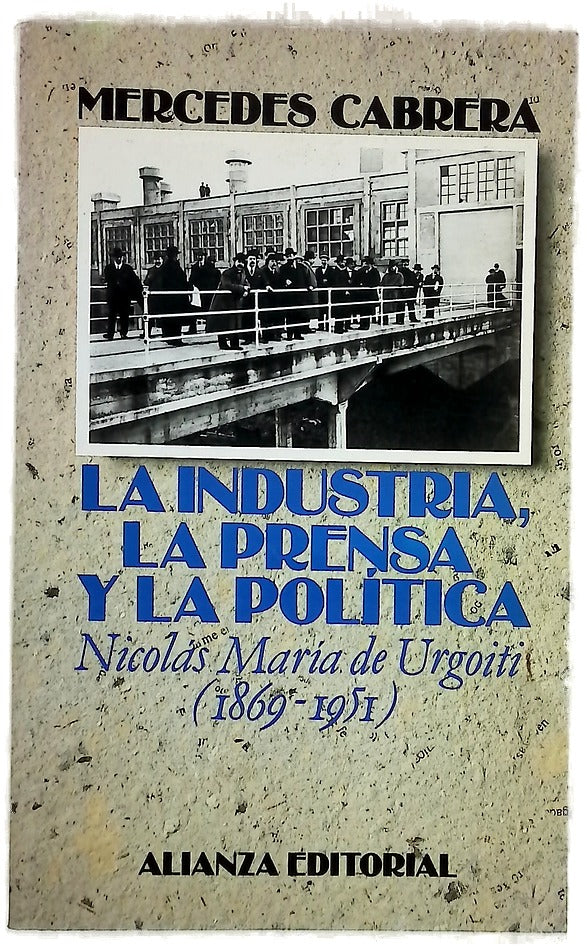 La industria, la prensa y la política Nicolás Mª de Urgoiti (1869-1951)