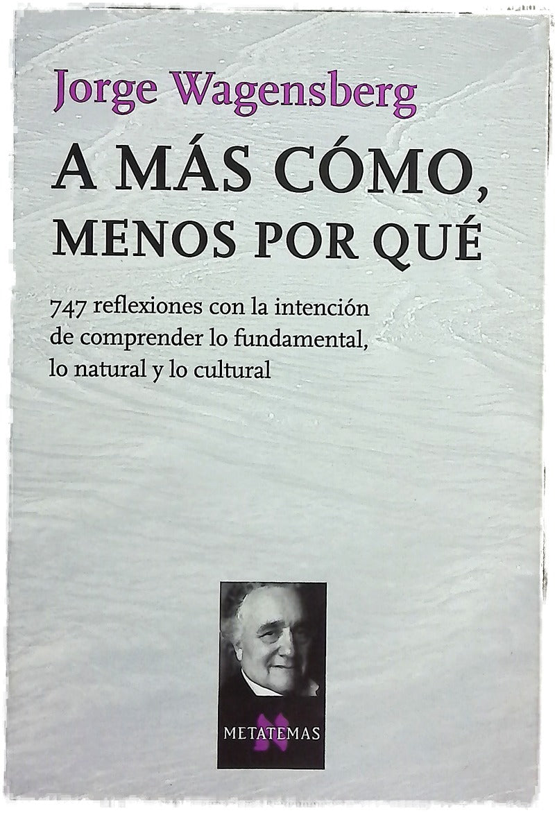 A más cómo, menos por qué 747 reflexiones con la intención de comprender lo fundamental, lo natural y lo cultural