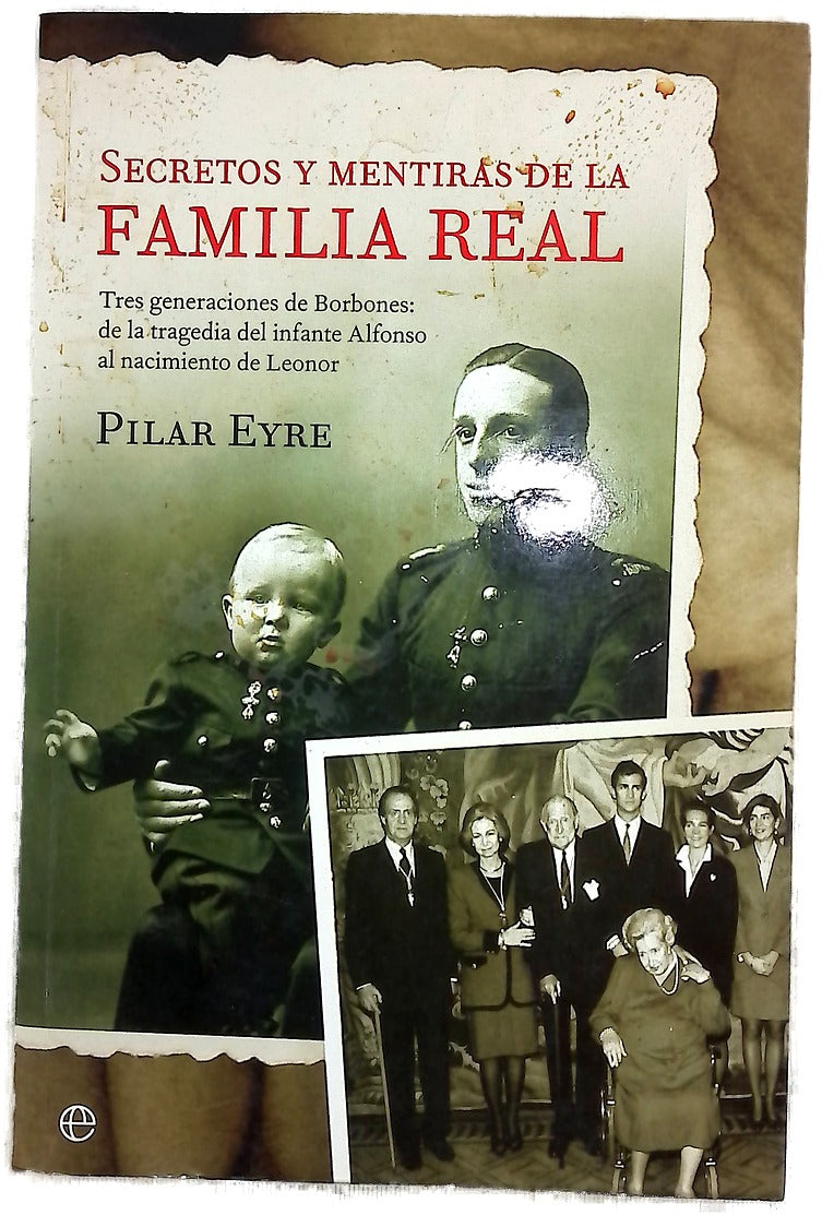 Secretos y mentiras de la Familia Real tres generaciones de Borbones: de la tragedia del infante Alfonso al nacimiento de Leonor