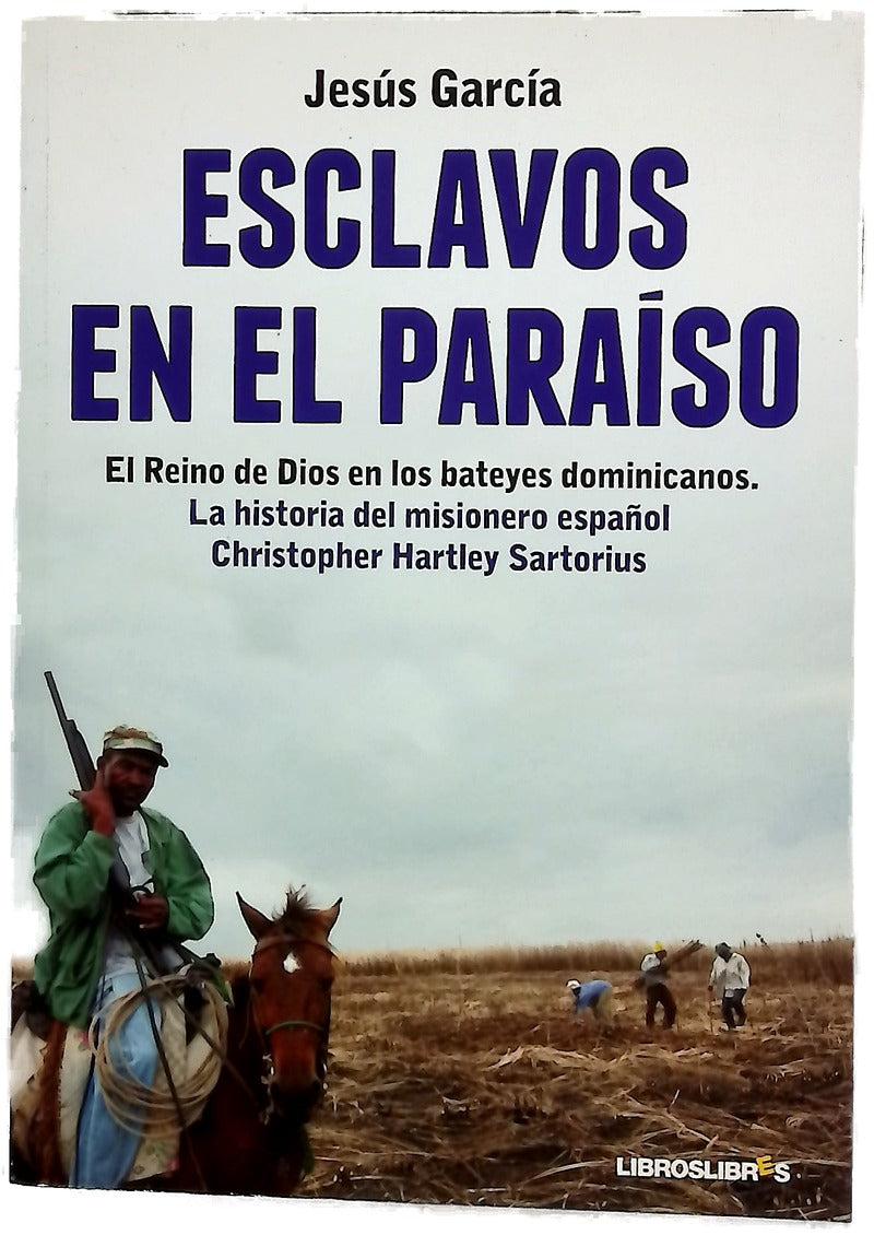 Esclavos en el paraíso : el reino de Dios en los bateyes dominicanos : la historia del misionero español Christopher Hartley Sartorius