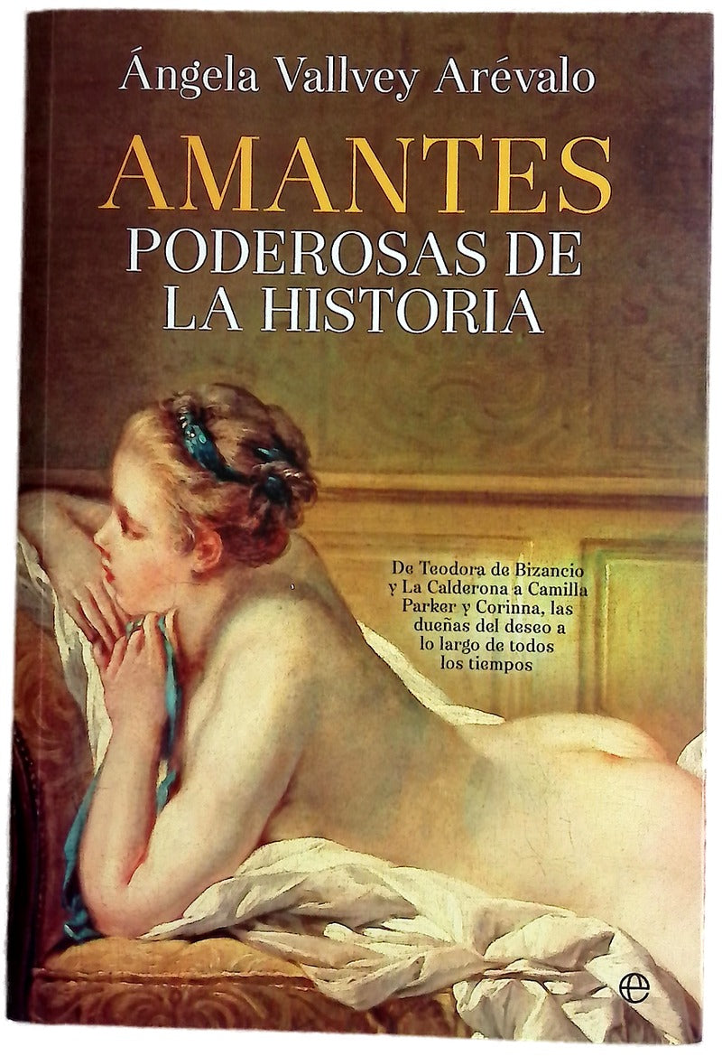 Amantes poderosas de la historia : de Teodora de Bizancio y la Calderona a Camila Parker y Corina, las dueñas del deseo a lo largo de todos los tiempos