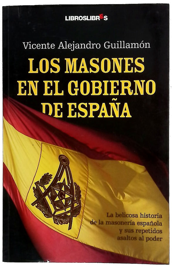 Los Masones en el gobierno de España la belicosa historia de la masoneria española y sus repetidos asaltos al poder