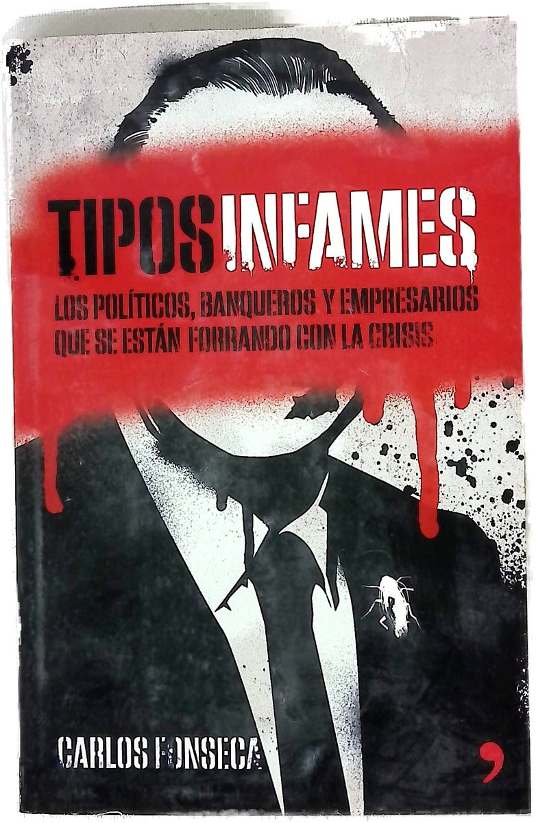 Tipos infames : los políticos, banqueros y empresarios que se están forrando con la crisis