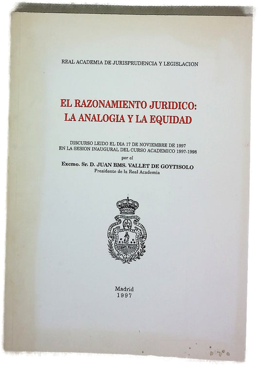 El razonamiento jurídico: la analogía y la equidad discurso leido el día 17 de noviembre de 1997 en la sesión inaugural del curso académico 1997-1998 por el Excmo. Sr. D. Juan Bms. Vallet de Goytisolo