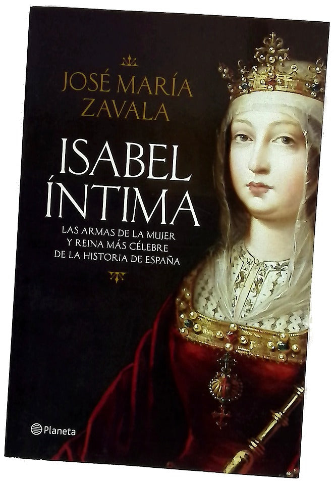 Isabel íntima : las armas de la mujer y reina más célebre de la historia de España