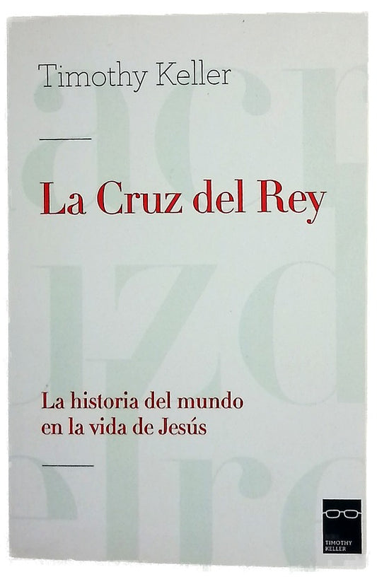 La cruz del rey : la historia del mundo en la vida de Jesús