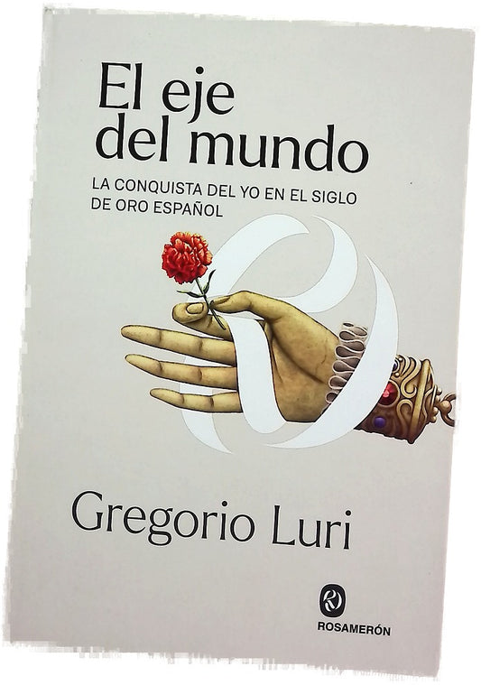 El eje del mundo : la conquista del yo en el Siglo de Oro español