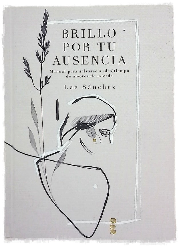 Brillo por tu ausencia : manual para salvarse a (des)tiempo de amores de mierda