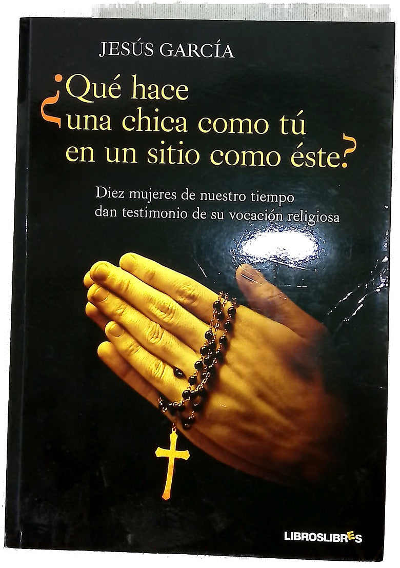 ¿Qué hace una chica como tú en un sitio como este? diez mujeres de nuestro tiempo dan testimonio de su vocación religiosa, desde la clausura hasta la misión