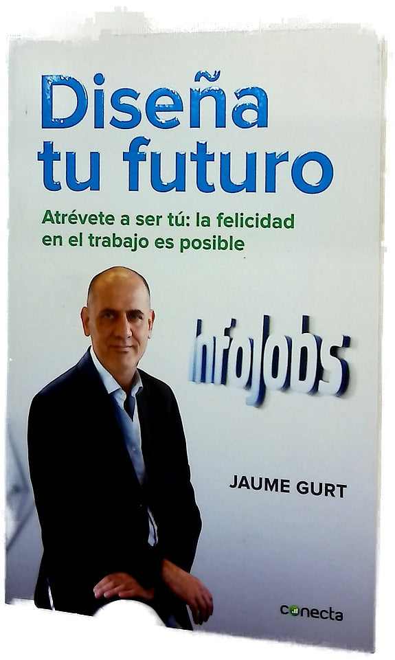 Diseña tu futuro : atrévete a ser tú : ser feliz en el trabajo es posible