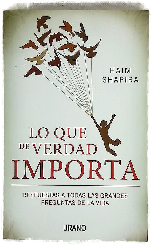 Lo que de verdad importa : respuestas a todas las grandes preguntas de la vida