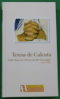 Teresa de Calcuta. Madre Teresa de Calcuta: más allá de la imagen