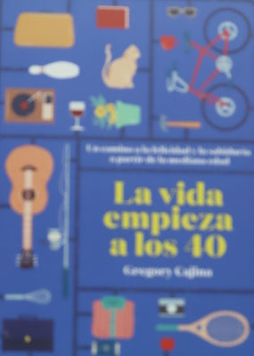 La vida empieza a los 40 : un camino a la felicidad y la sabiduría a partir de la mediana edad