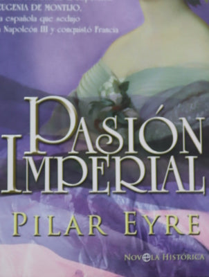 Pasión imperial la vida secreta de la emperatriz Eugenia de Montijo, la española que sedujo a Napoleón III y conquistó Francia