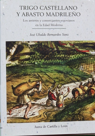 Trigo castellano y abasto madrileño los arrieros y comerciantes segovianos en la Edad Moderna