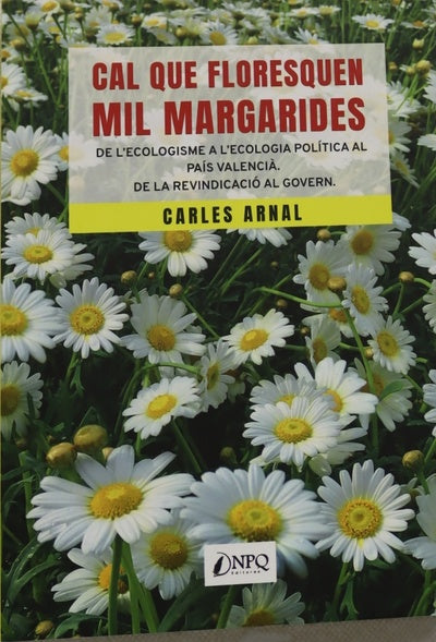 Cal que floresquen mil margarides : de l'ecologisme a l'ecologia política al País Valencià : de la revindicació al govern