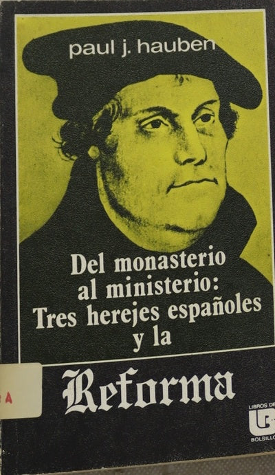 Del monasterio al ministerio tres herejes españoles y la Reforma: Antonio del Corro, Casiodoro de Reina, Cipriano de Valera