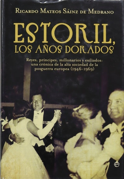 Estoril, los años dorados : reyes, príncipes, millonarios y exiliados : una crónica de la alta sociedad de la posguerra europea (1946-1969)