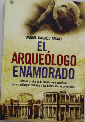 El arqueólogo enamorado historia oculta de la arqueología española : de los hallazgos fortuitos a los falsificadores de tesoros