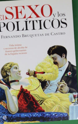 El sexo y los políticos : vida íntima y secretos de alcoba de ilustres gobernantes de la España reciente