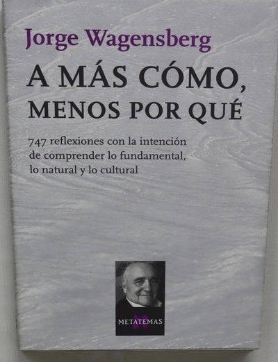 A más cómo, menos por qué 747 reflexiones con la intención de comprender lo fundamental, lo natural y lo cultural