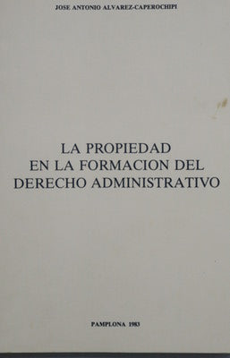 La propiedad en la formación del derecho administrativo (ensayo sobre la concepción liberal de la propiedad privada como origen y fundamento del Derecho público)