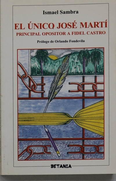 El único José Martí, principal opositor a Fidel Castro : desde Cuba, la prisión más grande del mundo