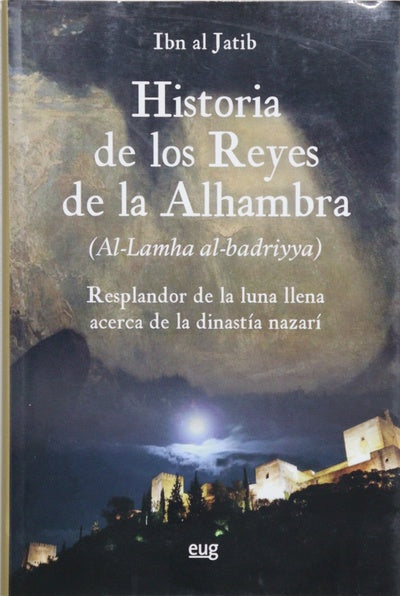 Historia de los reyes de la Alhambra (Al-lamha al-badriyya fi l-dawlat al-nasriyya) : el resplandor de la luna llena acerca de la dinastía Nazarí