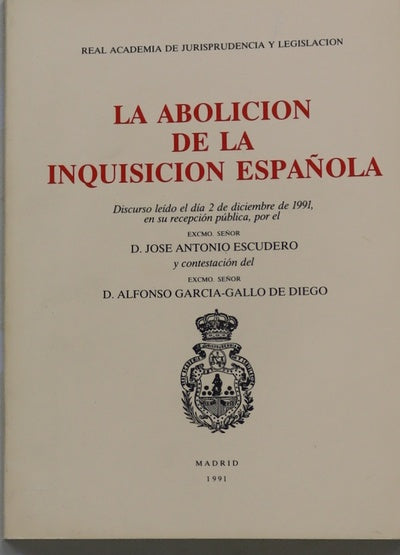 La abolición de la Inquisición española discurso leído el día 2 de diciembre de 1991, en su recepción pública, por el Excmo. Señor D. José Antonio Escudero y contestación del Excmo. Señor D. Alfonso García-Gallo de Diego