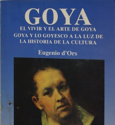 Goya el vivir y el arte de Goya : Goya y lo goyesco a la luz de la historia de la cultura