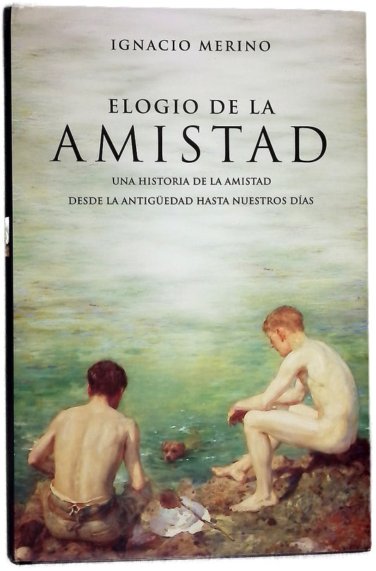 Elogio de la amistad una historia de la amistad desde la Antigüedad hasta nuestros días