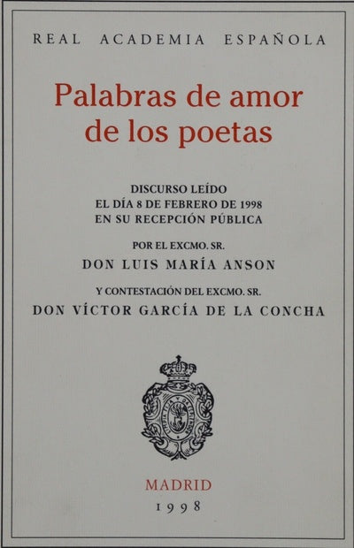 Palabras de amor de los poetas discurso leído el día 8 de febrero de 1998 en su recepción pública por el Excmo. Sr. Don Luis María Ansón, y contestación del Excmo. Sr. Don Víctor García de la Concha