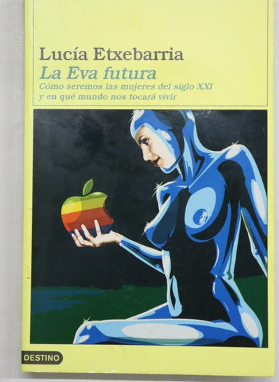 La Eva futura cómo seremos las mujeres del siglo XXI y en qué mundo nos tocará vivir ; La letra futura : el dedo en la llaga, cuestiones sobre arte, literatura, creación y crítica