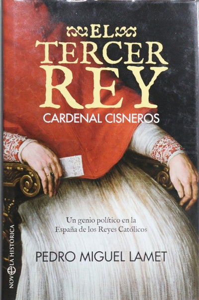 El tercer rey : Cardenal Cisneros : un genio político en la España de los Reyes Católicos