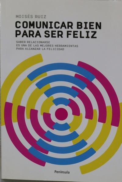 Comunicarse bien para ser feliz : saber relacionarse es una de las mejores herramientas para alcanzar la felicidad